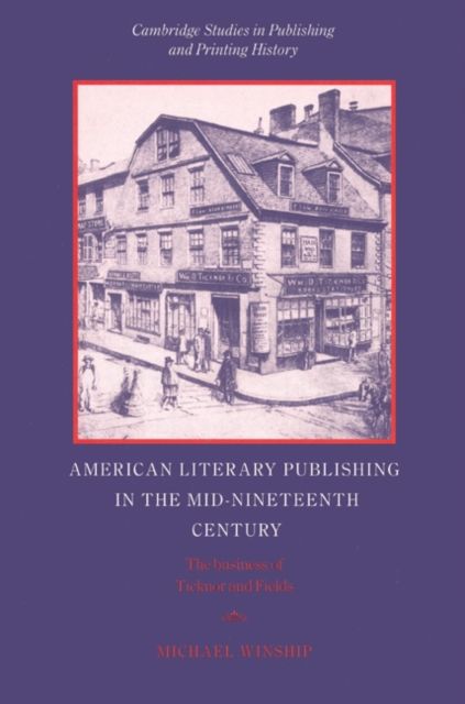 American Literary Publishing in the Mid-nineteenth Century : The Business of Ticknor and Fields
