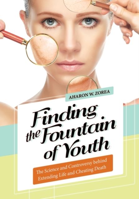Finding the Fountain of Youth : The Science and Controversy behind Extending Life and Cheating Death