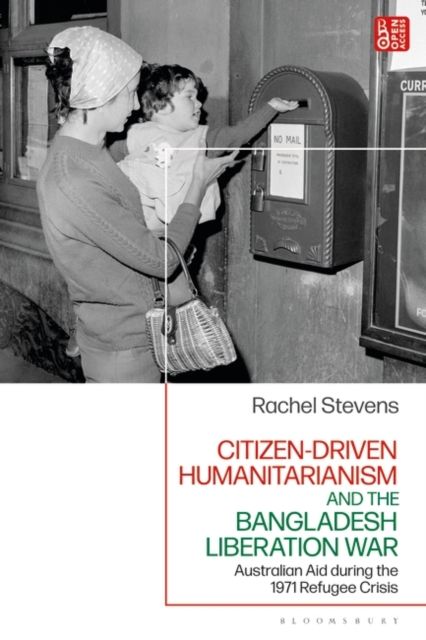 Citizen-Driven Humanitarianism and the Bangladesh Liberation War : Australian Aid during the 1971 Refugee Crisis