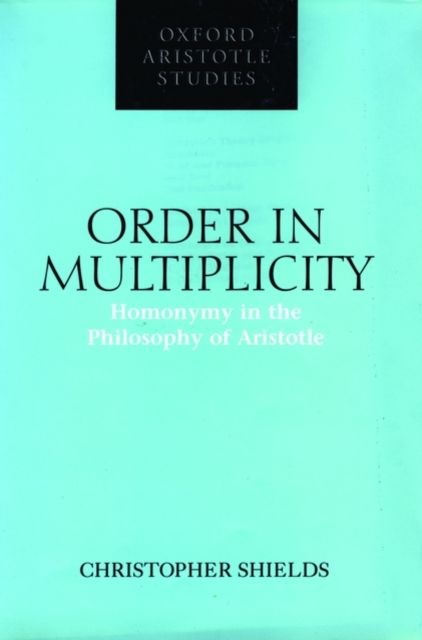 Order in Multiplicity : Homonymy in the Philosophy of Aristotle