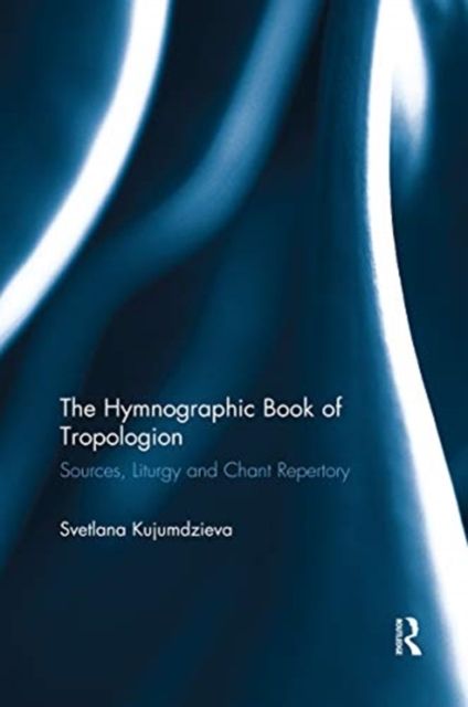 The Hymnographic Book of Tropologion : Sources, Liturgy and Chant Repertory