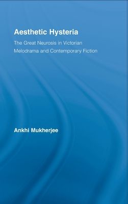 Aesthetic Hysteria : The Great Neurosis in Victorian Melodrama and Contemporary Fiction