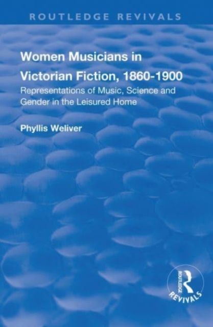 Women Musicians in Victorian Fiction, 1860-1900 : Representations of Music, Science and Gender in the Leisured Home