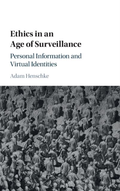 Ethics in an Age of Surveillance : Personal Information and Virtual Identities