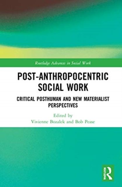 Post-Anthropocentric Social Work : Critical Posthuman and New Materialist Perspectives