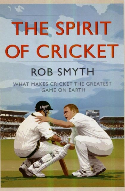 The Spirit of Cricket : What Makes Cricket the Greatest Game on Earth