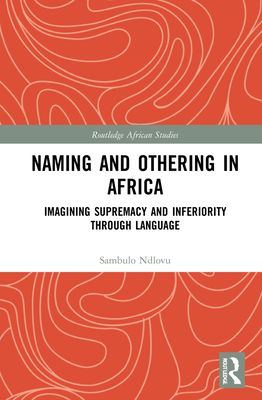 Naming and Othering in Africa : Imagining Supremacy and Inferiority through Language