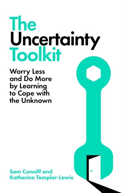 The Uncertainty Toolkit : Worry Less and Do More by Learning to Cope with the Unknown