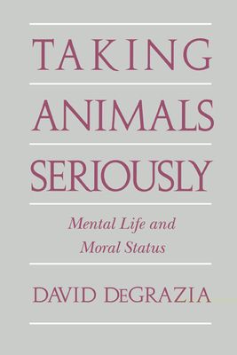 Taking Animals Seriously : Mental Life and Moral Status