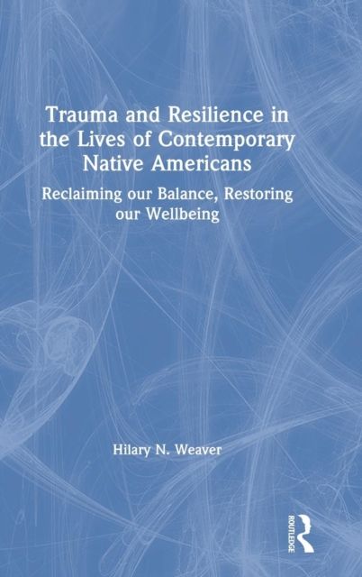 Trauma and Resilience in the Lives of Contemporary Native Americans : Reclaiming our Balance, Restoring our Wellbeing