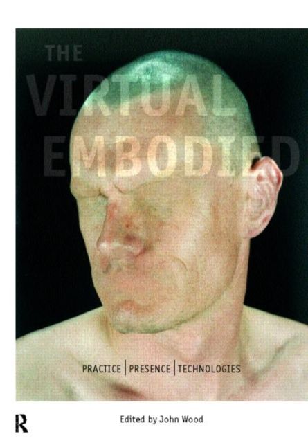 The Virtual Embodied : Practice, Presence, Technology