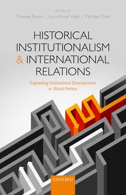 Historical Institutionalism and International Relations : Explaining Institutional Development in World Politics