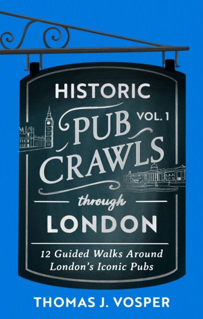 Historic Pub Crawls Through London, Vol. 1 : 12 Guided Walks Around London's Iconic Pubs and Landmarks - the perfect gift for Father's Day