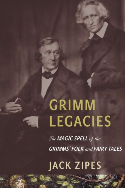 Grimm Legacies : The Magic Spell of the Grimms' Folk and Fairy Tales