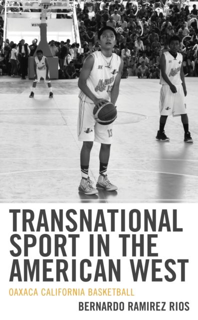 Transnational Sport in the American West : Oaxaca California Basketball