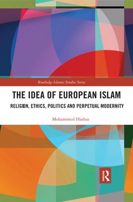 The Idea of European Islam : Religion, Ethics, Politics and Perpetual Modernity