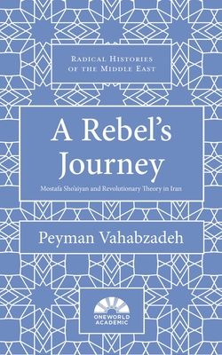 A Rebel's Journey : Mostafa Sho'aiyan and Revolutionary Theory in Iran