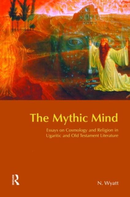 The Mythic Mind : Essays on Cosmology and Religion in Ugaritic and Old Testament Literature