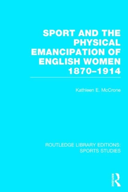 Sport and the Physical Emancipation of English Women (RLE Sports Studies) : 1870-1914