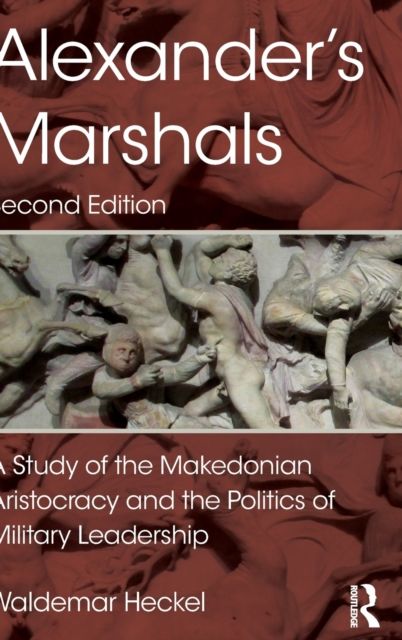 Alexander's Marshals : A Study of the Makedonian Aristocracy and the Politics of Military Leadership