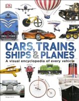 Cars, trains, ships & planes : a visual encyclopedia of every vehicle