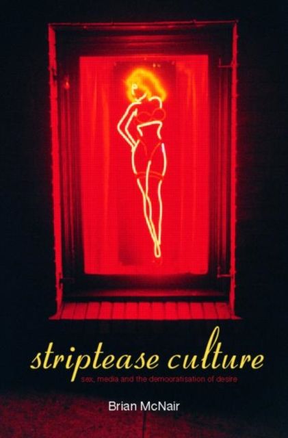 Striptease Culture : Sex, Media and the Democratisation of Desire