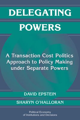 Delegating Powers : A Transaction Cost Politics Approach to Policy Making under Separate Powers