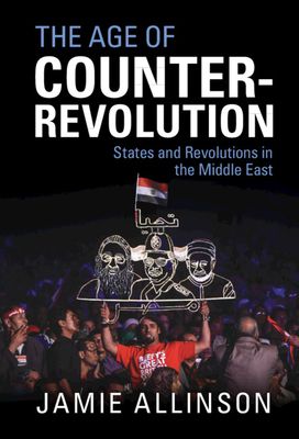 The Age of Counter-Revolution : States and Revolutions in the Middle East