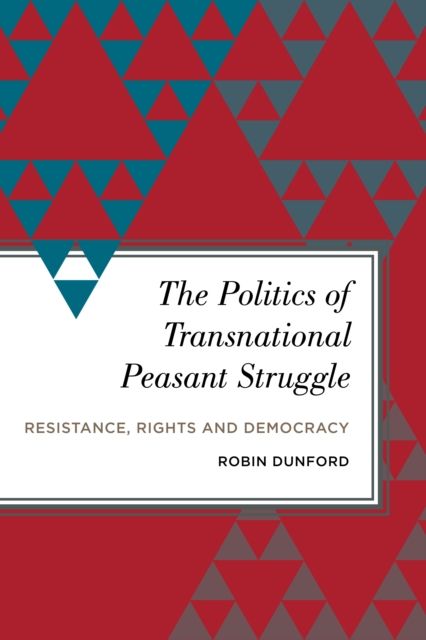 The Politics of Transnational Peasant Struggle : Resistance, Rights and Democracy