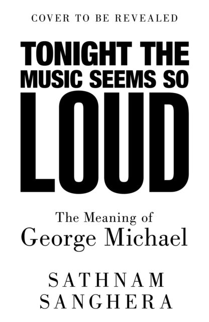 Tonight the Music Seems So Loud : The Meaning of George Michael