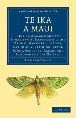 Te Ika a Maui : Or, New Zealand and its Inhabitants, Illustrating the Origin, Manners, Customs, Mythology, Religion, Rites, Songs, Proverbs, Fables, and Language of the Natives