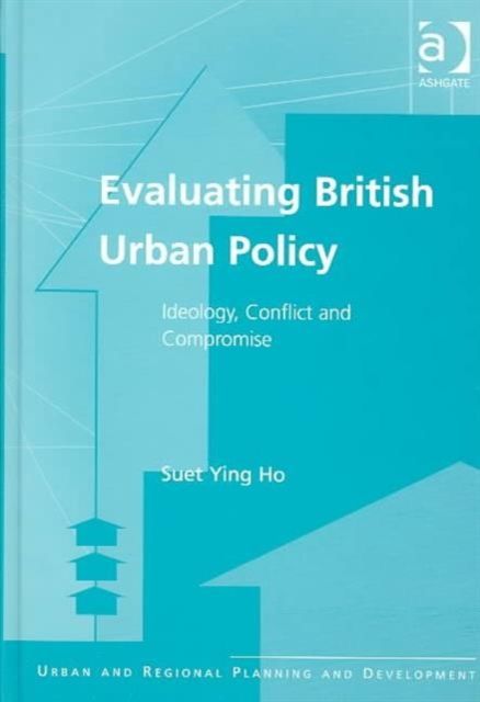 Evaluating British Urban Policy : Ideology, Conflict and Compromise