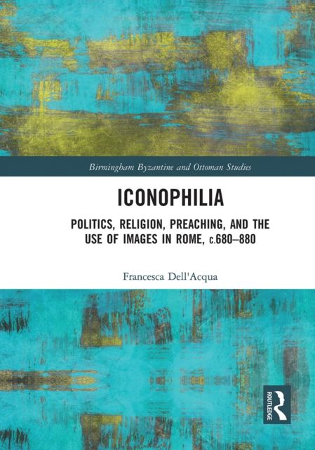 Iconophilia : Politics, Religion, Preaching, and the Use of Images in Rome, c.680 - 880