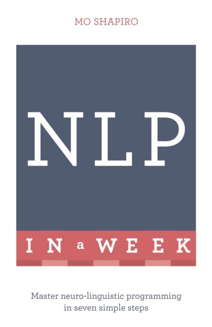 NLP In A Week : Master Neuro-Linguistic Programming In Seven Simple Steps