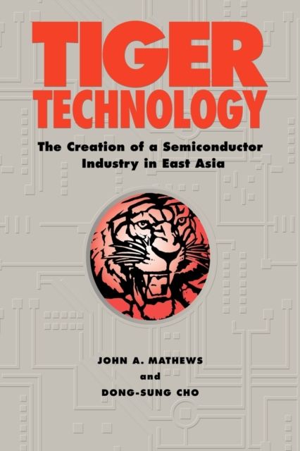 Tiger Technology : The Creation of a Semiconductor Industry in East Asia