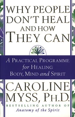 Why People Don't Heal And How They Can : a guide to healing and overcoming physical and mental illness