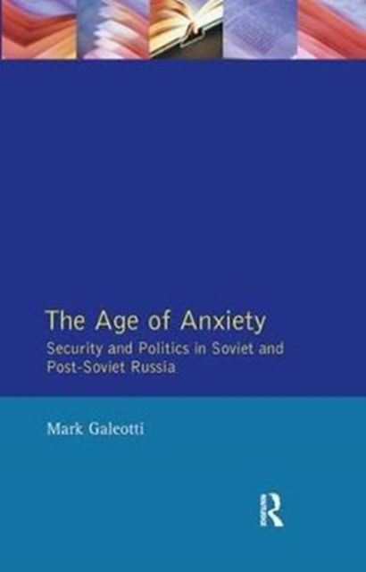 The Age of Anxiety : Security and Politics in Soviet and Post-Soviet Russia