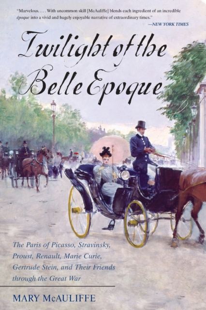 Twilight of the Belle Epoque : The Paris of Picasso, Stravinsky, Proust, Renault, Marie Curie, Gertrude Stein, and Their Friends through the Great War