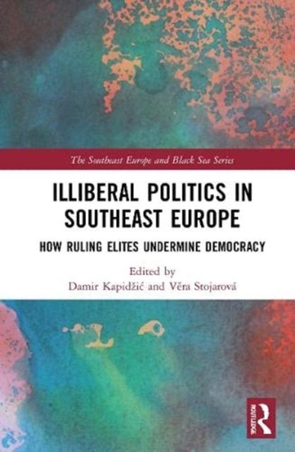 Illiberal Politics in Southeast Europe : How Ruling Elites Undermine Democracy