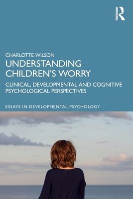 Understanding Children’s Worry : Clinical, Developmental and Cognitive Psychological Perspectives