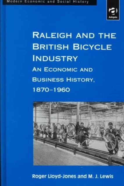 Raleigh and the British Bicycle Industry : An Economic and Business History, 1870–1960