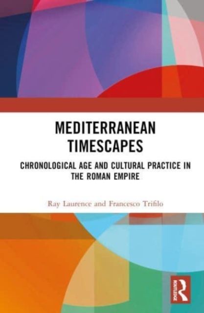 Mediterranean Timescapes : Chronological Age and Cultural Practice in the Roman Empire