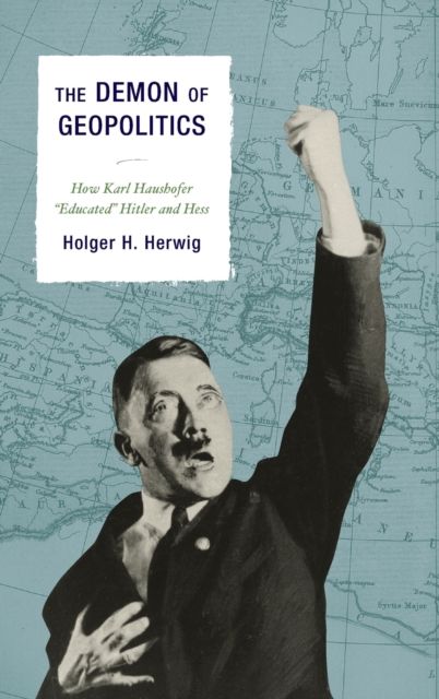 The Demon of Geopolitics : How Karl Haushofer "Educated" Hitler and Hess
