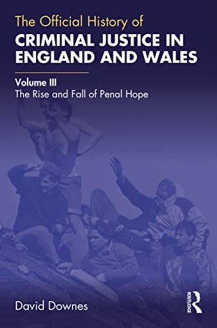 The Official History of Criminal Justice in England and Wales : Volume III: The Rise and Fall of Penal Hope