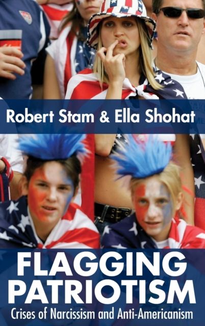 Flagging Patriotism : Crises of Narcissism and Anti-Americanism