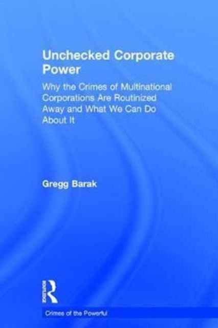 Unchecked Corporate Power : Why the Crimes of Multinational Corporations Are Routinized Away and What We Can Do About It