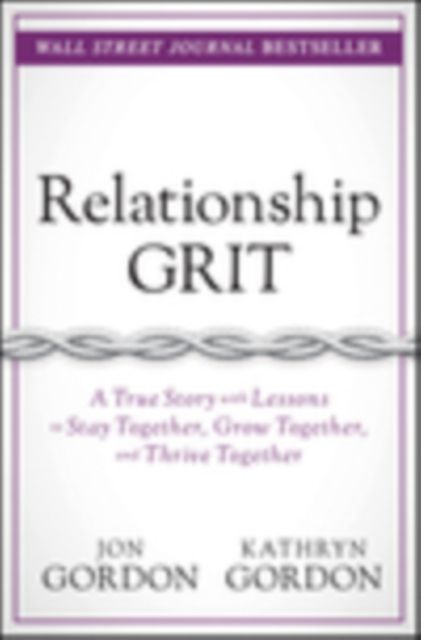 Relationship Grit : A True Story with Lessons to Stay Together, Grow Together, and Thrive Together