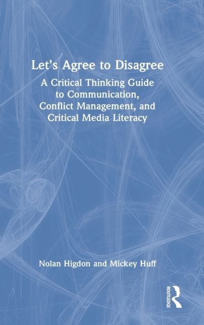 Let’s Agree to Disagree : A Critical Thinking Guide to Communication, Conflict Management, and Critical Media Literacy