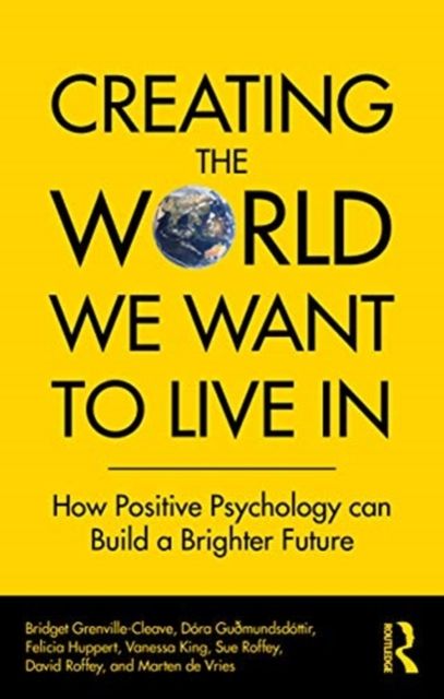 Creating The World We Want To Live In : How Positive Psychology Can Build a Brighter Future