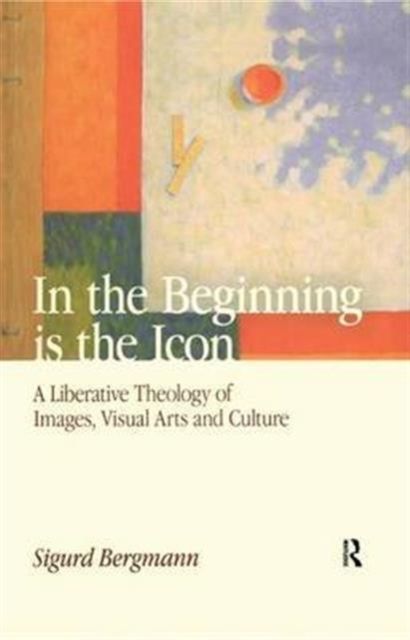 Forsidebilde av In the Beginning is the Icon : A Liberative Theology of Images, Visual Arts and Culture